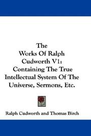 Cover of: The Works Of Ralph Cudworth V1: Containing The True Intellectual System Of The Universe, Sermons, Etc.