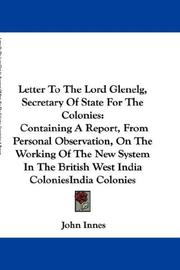 Cover of: Letter To The Lord Glenelg, Secretary Of State For The Colonies: Containing A Report, From Personal Observation, On The Working Of The New System In The British West India Colonies