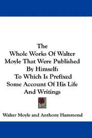 Cover of: The Whole Works Of Walter Moyle That Were Published By Himself: To Which Is Prefixed Some Account Of His Life And Writings