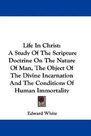 Cover of: Life In Christ: A Study Of The Scripture Doctrine On The Nature Of Man, The Object Of The Divine Incarnation And The Conditions Of Human Immortality