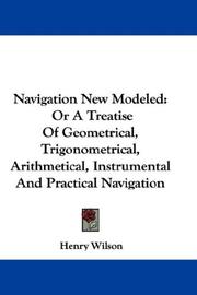 Cover of: Navigation New Modeled: Or A Treatise Of Geometrical, Trigonometrical, Arithmetical, Instrumental And Practical Navigation