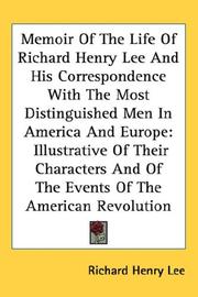 Cover of: Memoir Of The Life Of Richard Henry Lee And His Correspondence With The Most Distinguished Men In America And Europe: Illustrative Of Their Characters And Of The Events Of The American Revolution