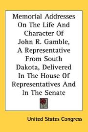 Cover of: Memorial Addresses On The Life And Character Of John R. Gamble, A Representative From South Dakota, Delivered In The House Of Representatives And In The Senate | U. S. Congress