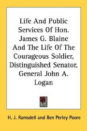 Cover of: Life And Public Services Of Hon. James G. Blaine And The Life Of The Courageous Soldier, Distinguished Senator, General John A. Logan