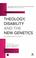 Cover of: Theology, Disability and the New Genetics
