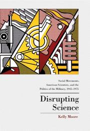 Cover of: Disrupting Science: Social Movements, American Scientists, and the Politics of the Military, 1945-1975 (Princeton Studies in Cultural Sociology)