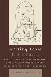 Writing from the Hearth: Public, Domestic, and Imaginative Space in Francophone Women's Fiction of Africa and the Caribbean (After the Empire: the Francophone World and Postcolonial France) by Mortimer Mildred