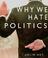 Cover of: Why We Hate Politics (Polity Short Introductions)