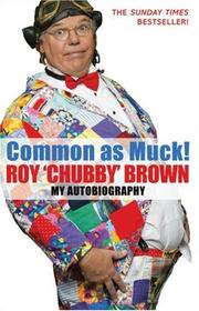 Cover of: Common as Muck! Roy 'Chubby' Brown: My Autobiography