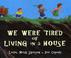 Cover of: We were tired of living in a house