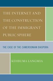 The Internet and the Construction of the Immigrant Public Sphere by Kehbuma Langmia
