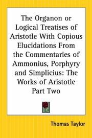 Cover of: The Organon Or Logical Treatises Of Aristotle: With Copious Elucidations From The Commentaries Of Ammonius, Porphyry And Simplicius