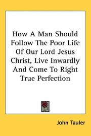 Cover of: How a Man Should Follow the Poor Life of Our Lord Jesus Christ, Live Inwardly and Come to Right True Perfection by Tauler, Johannes