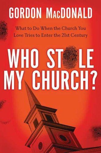 Who Stole My Church? - What to Do When the Church You Love Tries to Enter the 21st Century: by Gordon MacDonald
