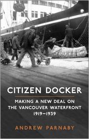 Cover of: Citizen Docker: Making a New Deal on the Vancouver Waterfront, 19191939 (Canadian Social History Series)