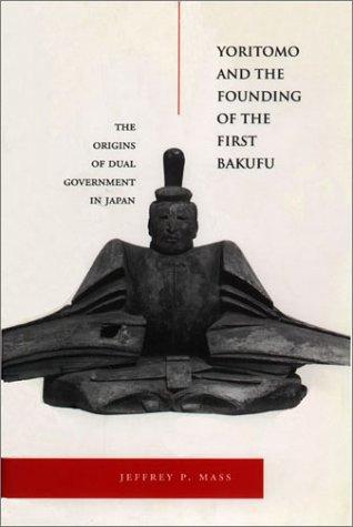 Yoritomo and the Founding of the First Bakufu by Jeffrey Mass