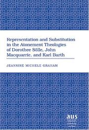 Representation and substitution in the atonement theologies of Dorothee Solle, John Macquarrie, and Karl Barth by Jeannine M. Graham