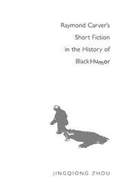 Cover of: Raymond Carver's Short Fiction in the History of Black Humor by Jingqiong Zhou