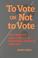 Cover of: To Vote Or Not To Vote