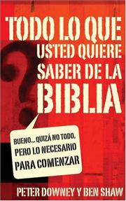 Cover of: Todo lo que usted quiere saber sobre la Biblia/ All You Want To Know About the Bible by Peter Downey, Ben Shaw