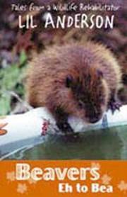 Cover of: Beavers Eh to Bea: Tales from a Wildlife Rehabilitator