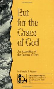 But for the Grace of God, an Exposition of the Canons of Dort by Cornelis P. Venema