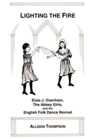 Cover of: Lighting The Fire; Elsie J. Oxenham, the Abbey Girls and the English Folk Dance Revival