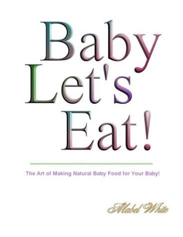 Baby Let's Eat! Natural Recipes by Mabel White by Deborah R. Dolen