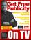 Cover of: How to Use TV for Public Relations, Free Advertising, Internet Marketing, Website Promotion, and Small Business Publicity