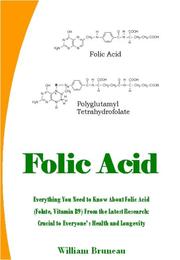Cover of: Folic Acid:  Everything You Need to Know About Folic Acid (Folate, Vitamin B9) From The Latest Research by William Bruneau