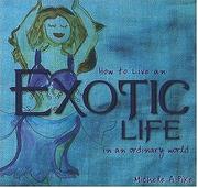 How to Live an Exotic Life in an Ordinary World by Michele A. Pike