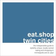 Cover of: eat.shop.twin cities: the indispensable guide to stylishly unique, locally owned eating and shopping (eat.shop guides series)