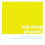 Cover of: eat.shop.phoenix: The Indispensable Guide to Inspired, Locally Owned Eating and Shopping Establishments (eat.shop guides series)