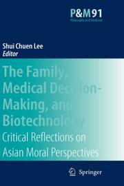 Cover of: The Family, Medical Decision-Making, and Biotechnology: Critical Reflections on Asian Moral Perspectives (Philosophy and Medicine / Asian Studies in Bioethics and the Philosophy of Medicine)