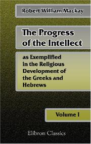 Cover of: The Progress of the Intellect, as Exemplified in the Religious Development of the Greeks and Hebrews | Robert William Mackay