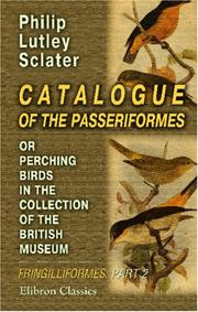 Cover of: Catalogue of the Passeriformes, or Perching Birds, in the Collection of the British Museum: Fringilliformes: Containing the Families Coerebidæ, Tanagridæ, and Icteridæ