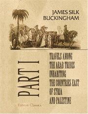 Travels among the Arab tribes inhabiting the countries east of Syria and Palestine by James Silk Buckingham