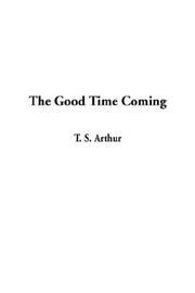 Cover of: The Good Time Coming by Arthur, T. S., Arthur, T. S.