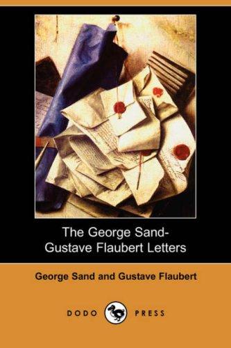 The George Sand-Gustave Flaubert Letters (Dodo Press) by George Sand, Gustave Flaubert