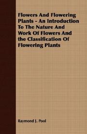 Flowers And Flowering Plants - An Introduction To The Nature And Work Of Flowers And the Classification Of Flowering Plants by Raymond J. Pool