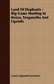 Land Of Elephants - Big-Game Hunting In Kenya, Tanganyika And Uganda by Count Zsigmond Szechenyi