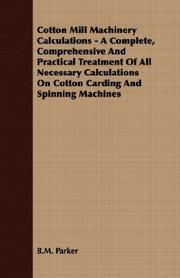 Cover of: Cotton Mill Machinery Calculations - A Complete, Comprehensive And Practical Treatment Of All Necessary Calculations On Cotton Carding And Spinning Machines | B.M. Parker