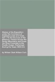 Cover of: History of the Expedition under the Command of Captains Lewis and Clark, Vol. I. To the Sources of the Missouri, Thence Across the Rocky Mountains and ... Ocean. Performed During the Years 1804-5-6. by William Clark William Clark