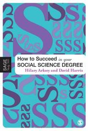 Cover of: How to Succeed in Your Social Science Degree (Sage Study Skills Series) by Hilary Arksey, David E Harris