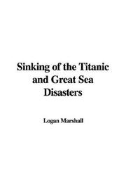 Cover of: Sinking of the Titanic and Great Sea Disasters by Logan Marshall, Logan Marshall