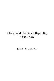 Cover of: The Rise Of The Dutch Republic 1555-1566 by John Lothrop Motley