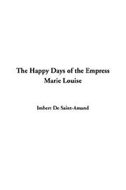 Cover of: The Happy Days Of The Empress Marie Louise by Arthur Léon Imbert de Saint-Amand, Arthur Léon Imbert de Saint-Amand