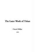 Cover of: The Later Work Of Titian by Claude Phillips