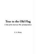 Cover of: True To The Old Flag by G. A. Henty