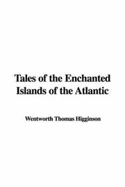 Cover of: Tales Of The Enchanted Islands Of The Atlantic | Thomas Wentworth Higginson